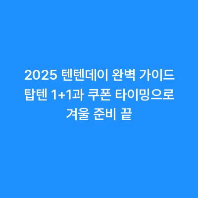 2025 텐텐데이 완벽 가이드 탑텐 1+1과 쿠폰 타이밍으로 겨울 준비 끝