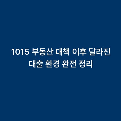 1015 부동산 대책 이후 달라진 대출 환경 완전 정리