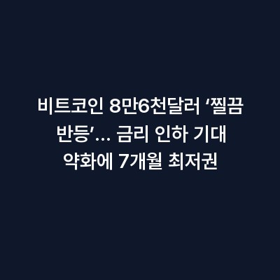 비트코인 8만6천달러 ‘찔끔 반등’… 금리 인하 기대 약화에 7개월 최저권