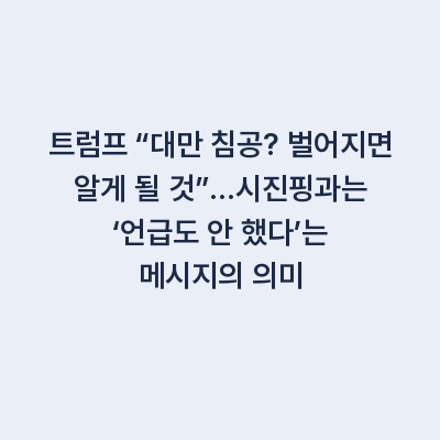 트럼프 “대만 침공? 벌어지면 알게 될 것”…시진핑과는 ‘언급도 안 했다’는 메시지의 의미