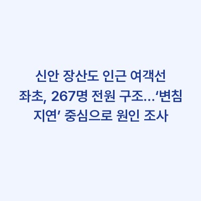 신안 장산도 인근 여객선 좌초, 267명 전원 구조…‘변침 지연’ 중심으로 원인 조사