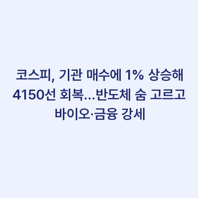 코스피, 기관 매수에 1% 상승해 4150선 회복…반도체 숨 고르고 바이오·금융 강세