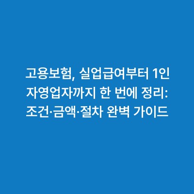 고용보험, 실업급여부터 1인 자영업자까지 한 번에 정리: 조건·금액·절차 완벽 가이드