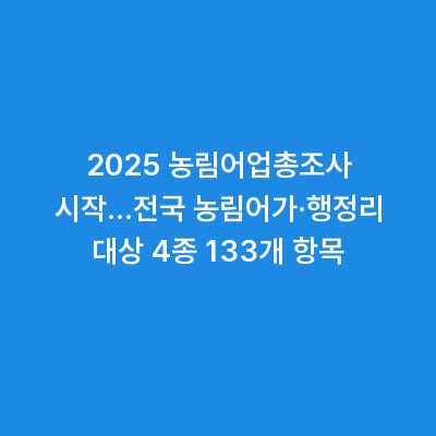 2025 농림어업총조사 시작…전국 농림어가·행정리 대상 4종 133개 항목