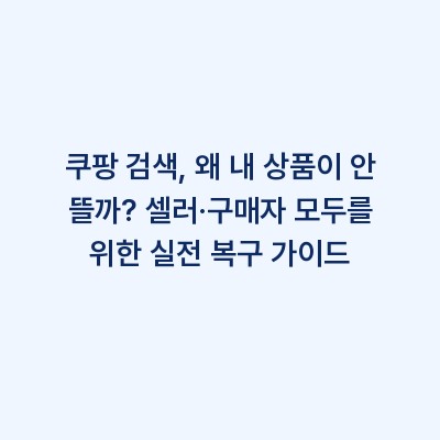 쿠팡 검색, 왜 내 상품이 안 뜰까? 셀러·구매자 모두를 위한 실전 복구 가이드