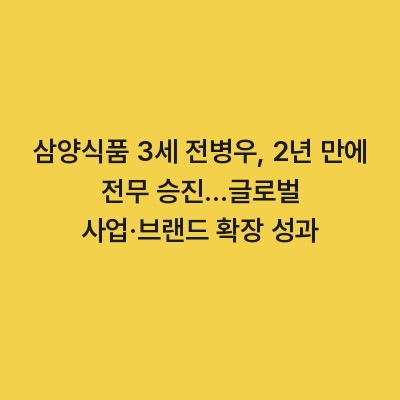 삼양식품 3세 전병우, 2년 만에 전무 승진…글로벌 사업·브랜드 확장 성과