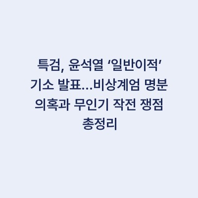 특검, 윤석열 ‘일반이적’ 기소 발표…비상계엄 명분 의혹과 무인기 작전 쟁점 총정리