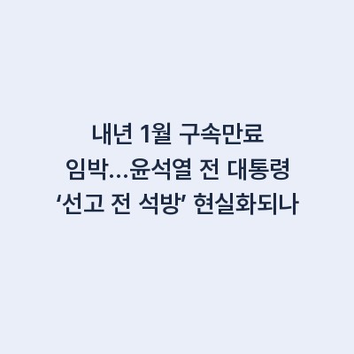 내년 1월 구속만료 임박…윤석열 전 대통령 ‘선고 전 석방’ 현실화되나