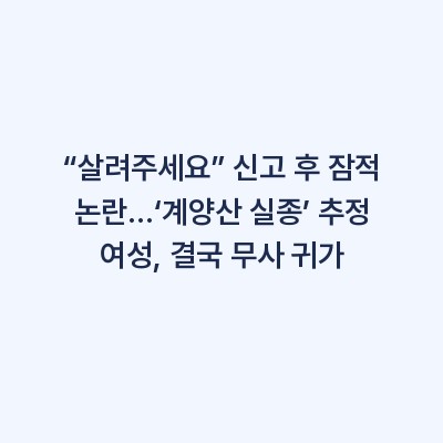 “살려주세요” 신고 후 잠적 논란…‘계양산 실종’ 추정 여성, 결국 무사 귀가