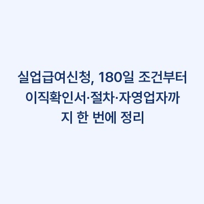 실업급여신청, 180일 조건부터 이직확인서·절차·자영업자까지 한 번에 정리