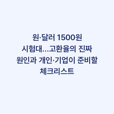 원·달러 1500원 시험대…고환율의 진짜 원인과 개인·기업이 준비할 체크리스트