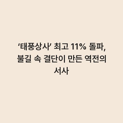 ‘태풍상사’ 최고 11% 돌파, 불길 속 결단이 만든 역전의 서사