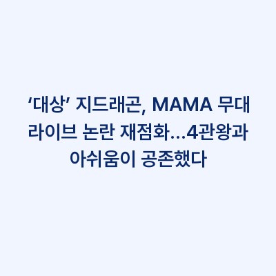 ‘대상’ 지드래곤, MAMA 무대 라이브 논란 재점화…4관왕과 아쉬움이 공존했다