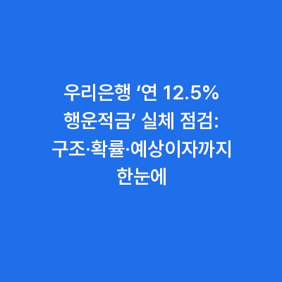 우리은행 ‘연 12.5% 행운적금’ 실체 점검: 구조·확률·예상이자까지 한눈에