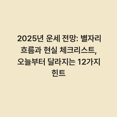 2025년 운세 전망: 별자리 흐름과 현실 체크리스트, 오늘부터 달라지는 12가지 힌트