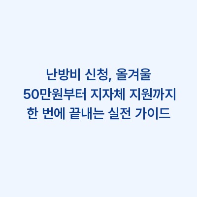 난방비 신청, 올겨울 50만원부터 지자체 지원까지 한 번에 끝내는 실전 가이드