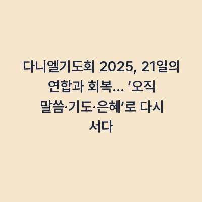 다니엘기도회 2025, 21일의 연합과 회복… ‘오직 말씀·기도·은혜’로 다시 서다