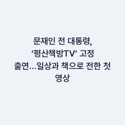 문재인 전 대통령, ‘평산책방TV’ 고정 출연…일상과 책으로 전한 첫 영상