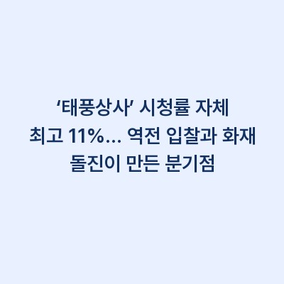 ‘태풍상사’ 시청률 자체 최고 11%… 역전 입찰과 화재 돌진이 만든 분기점