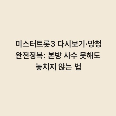 미스터트롯3 다시보기·방청 완전정복: 본방 사수 못해도 놓치지 않는 법