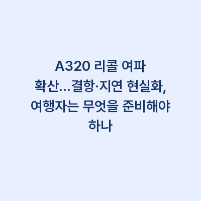 A320 리콜 여파 확산…결항·지연 현실화, 여행자는 무엇을 준비해야 하나