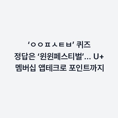 ‘ㅇㅇㅍㅅㅌㅂ’ 퀴즈 정답은 ‘윈윈페스티벌’… U+ 멤버십 앱테크로 포인트까지