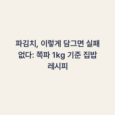 파김치, 이렇게 담그면 실패 없다: 쪽파 1kg 기준 집밥 레시피