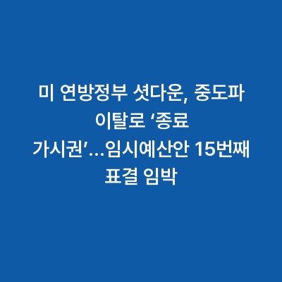 미 연방정부 셧다운, 중도파 이탈로 ‘종료 가시권’…임시예산안 15번째 표결 임박