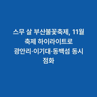스무 살 부산불꽃축제, 11월 축제 하이라이트로 광안리·이기대·동백섬 동시 점화