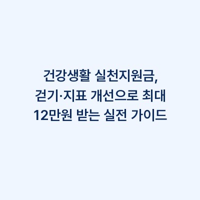 건강생활 실천지원금, 걷기·지표 개선으로 최대 12만원 받는 실전 가이드