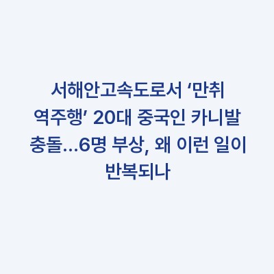 서해안고속도로서 ‘만취 역주행’ 20대 중국인 카니발 충돌…6명 부상, 왜 이런 일이 반복되나