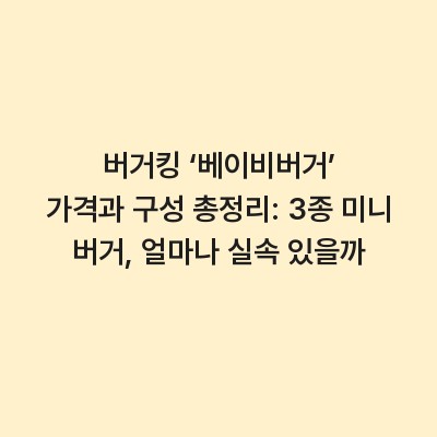 버거킹 ‘베이비버거’ 가격과 구성 총정리: 3종 미니 버거, 얼마나 실속 있을까