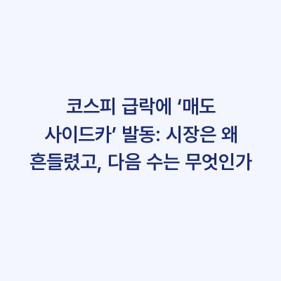 코스피 급락에 ‘매도 사이드카’ 발동: 시장은 왜 흔들렸고, 다음 수는 무엇인가