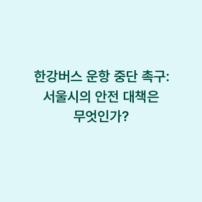 한강버스 운항 중단 촉구: 서울시의 안전 대책은 무엇인가?