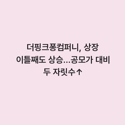 더핑크퐁컴퍼니, 상장 이틀째도 상승…공모가 대비 두 자릿수↑