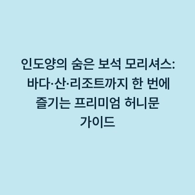 인도양의 숨은 보석 모리셔스: 바다·산·리조트까지 한 번에 즐기는 프리미엄 허니문 가이드