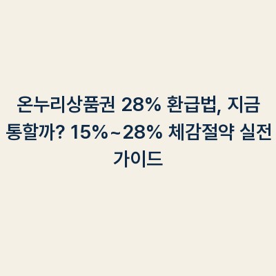 온누리상품권 28% 환급법, 지금 통할까? 15%~28% 체감절약 실전 가이드