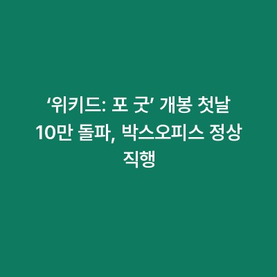 ‘위키드: 포 굿’ 개봉 첫날 10만 돌파, 박스오피스 정상 직행
