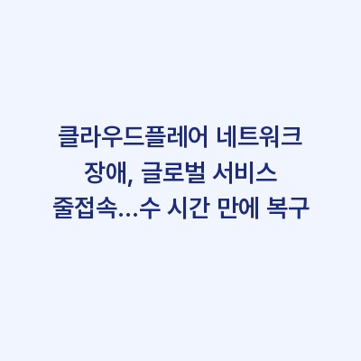 클라우드플레어 네트워크 장애, 글로벌 서비스 줄접속…수 시간 만에 복구