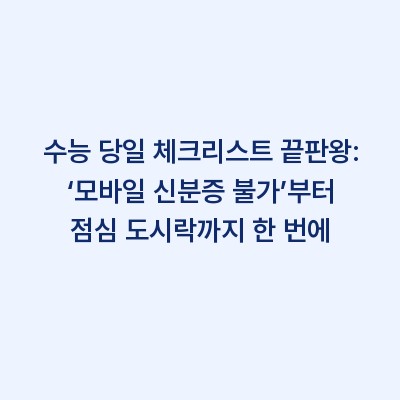 수능 당일 체크리스트 끝판왕: ‘모바일 신분증 불가’부터 점심 도시락까지 한 번에