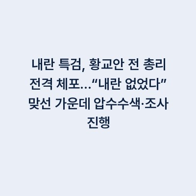 내란 특검, 황교안 전 총리 전격 체포…“내란 없었다” 맞선 가운데 압수수색·조사 진행