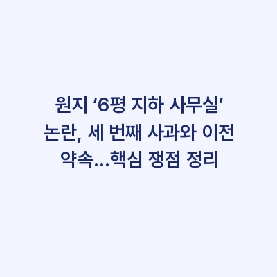 원지 ‘6평 지하 사무실’ 논란, 세 번째 사과와 이전 약속…핵심 쟁점 정리