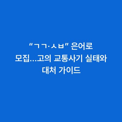 “ㄱㄱ·ㅅㅂ” 은어로 모집…고의 교통사기 실태와 대처 가이드