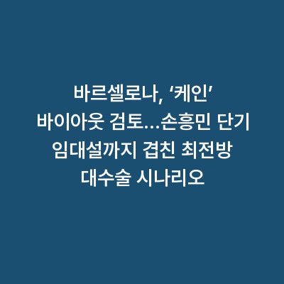 바르셀로나, ‘케인’ 바이아웃 검토…손흥민 단기 임대설까지 겹친 최전방 대수술 시나리오