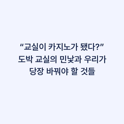 “교실이 카지노가 됐다?” 도박 교실의 민낯과 우리가 당장 바꿔야 할 것들