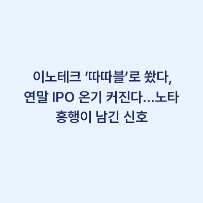 이노테크 ‘따따블’로 쐈다, 연말 IPO 온기 커진다…노타 흥행이 남긴 신호