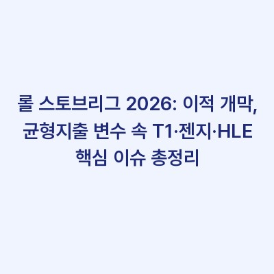 롤 스토브리그 2026: 이적 개막, 균형지출 변수 속 T1·젠지·HLE 핵심 이슈 총정리