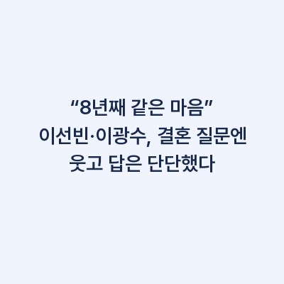 “8년째 같은 마음” 이선빈·이광수, 결혼 질문엔 웃고 답은 단단했다
