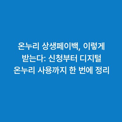 온누리 상생페이백, 이렇게 받는다: 신청부터 디지털 온누리 사용까지 한 번에 정리