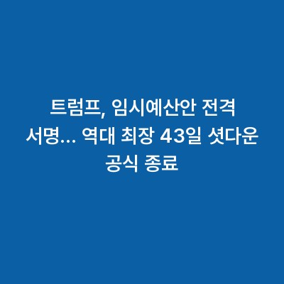 트럼프, 임시예산안 전격 서명… 역대 최장 43일 셧다운 공식 종료